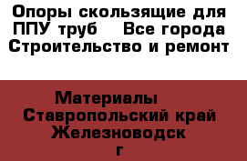 Опоры скользящие для ППУ труб. - Все города Строительство и ремонт » Материалы   . Ставропольский край,Железноводск г.